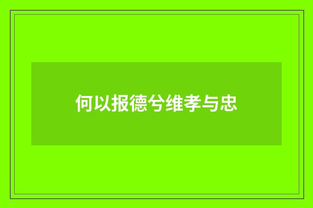 何以报德兮维孝与忠