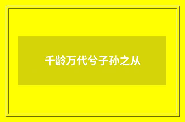 千龄万代兮子孙之从