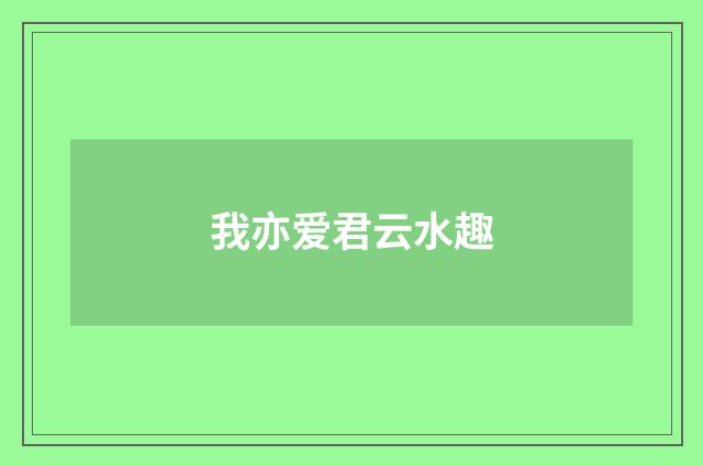 我亦爱君云水趣