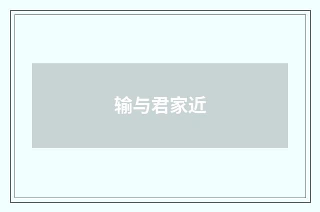 输与君家近