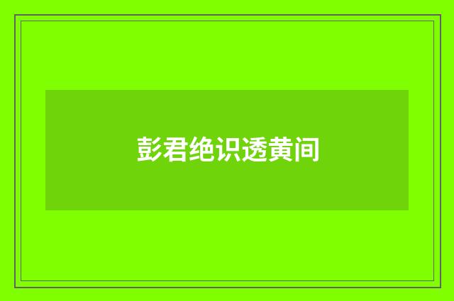 彭君绝识透黄间