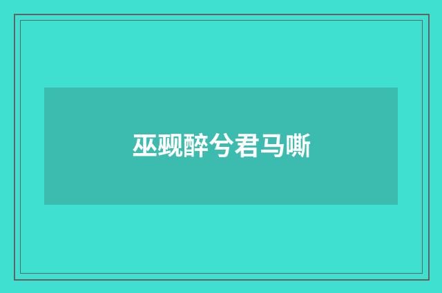 巫觋醉兮君马嘶
