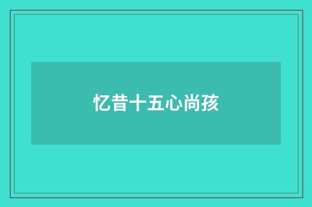 忆昔十五心尚孩