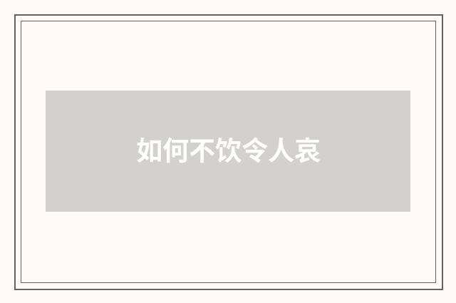 如何不饮令人哀