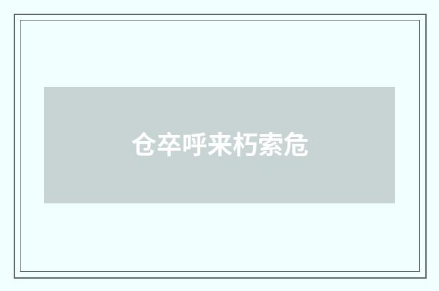 仓卒呼来朽索危