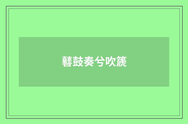 鼛鼓奏兮吹篪