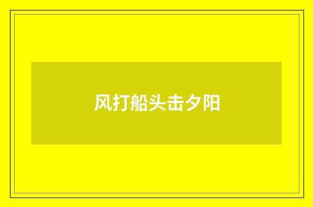 风打船头击夕阳