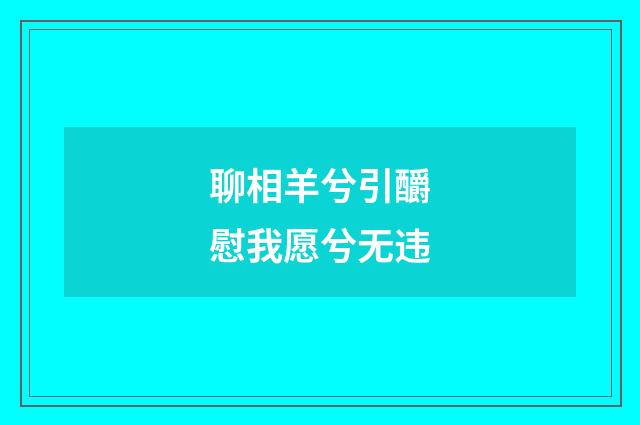 聊相羊兮引釂慰我愿兮无违