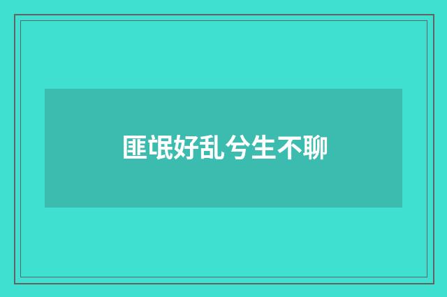 匪氓好乱兮生不聊