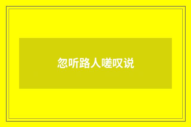 忽听路人嗟叹说