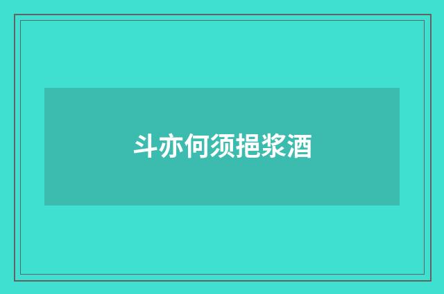 斗亦何须挹浆酒