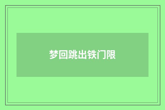 梦回跳出铁门限