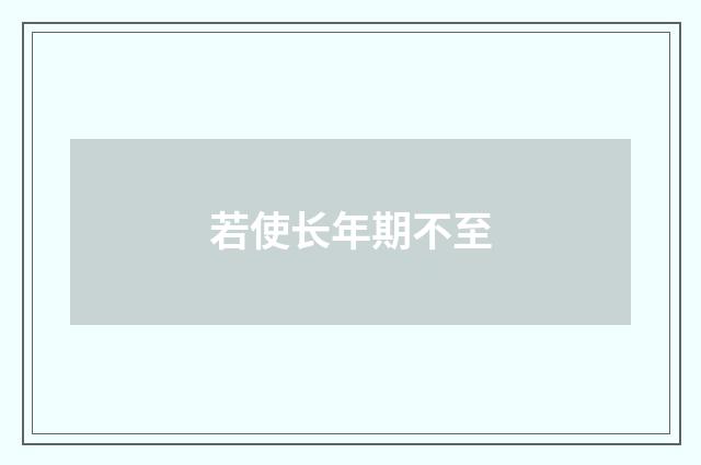 若使长年期不至