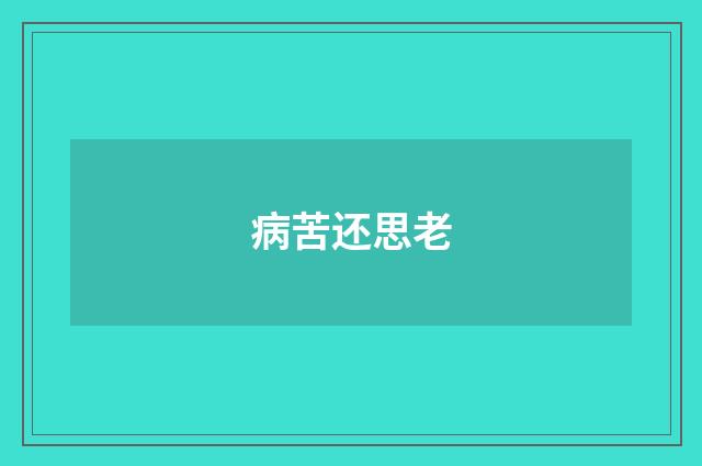 病苦还思老
