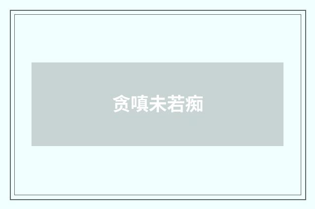 贪嗔未若痴