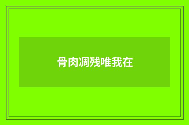 骨肉凋残唯我在