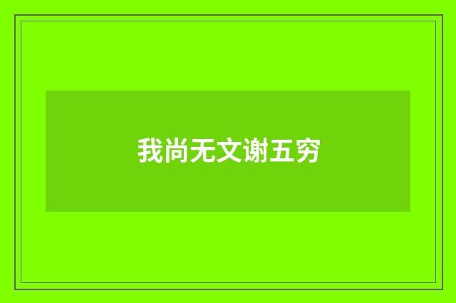 我尚无文谢五穷