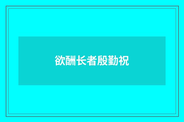 欲酬长者殷勤祝