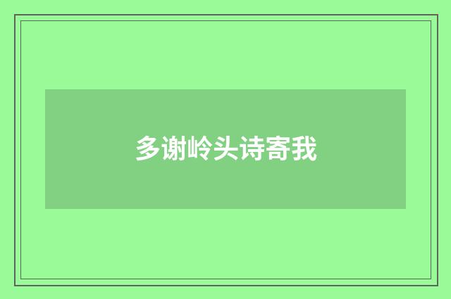 多谢岭头诗寄我
