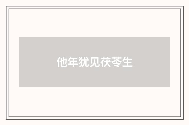 他年犹见茯苓生
