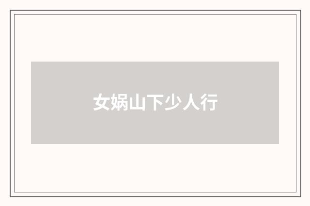 女娲山下少人行