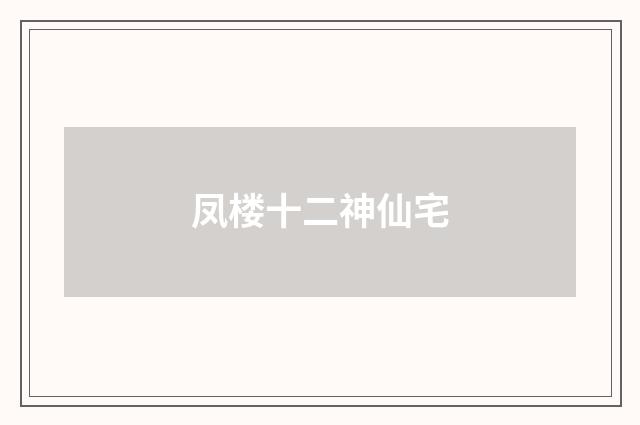 凤楼十二神仙宅