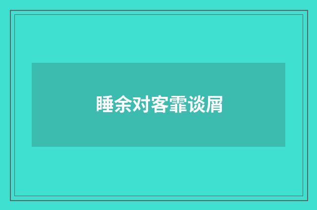 睡余对客霏谈屑