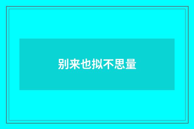 别来也拟不思量
