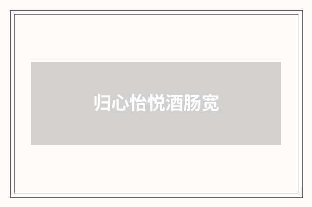 归心怡悦酒肠宽