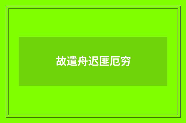 故遣舟迟匪厄穷