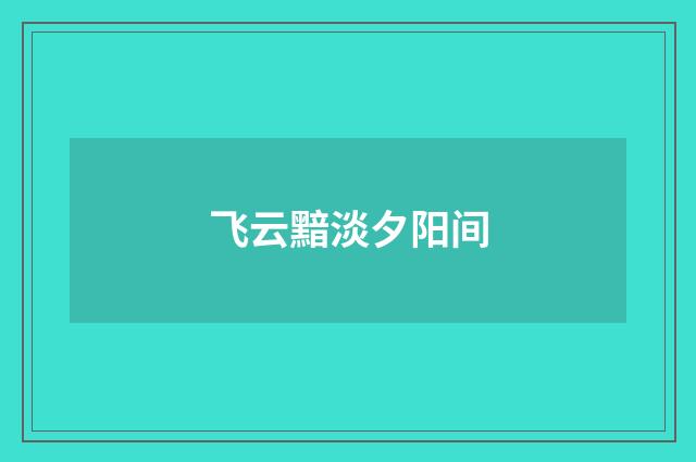 飞云黯淡夕阳间