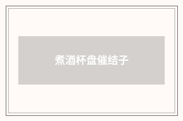 煮酒杯盘催结子