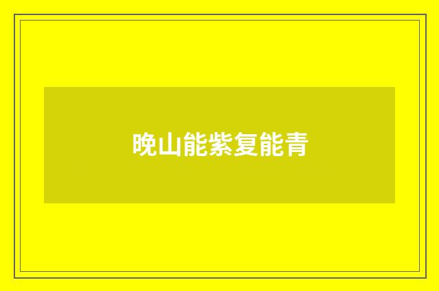晚山能紫复能青
