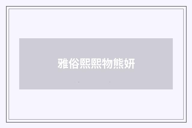 雅俗熙熙物熊妍
