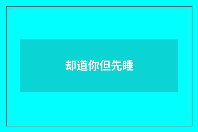 却道你但先睡