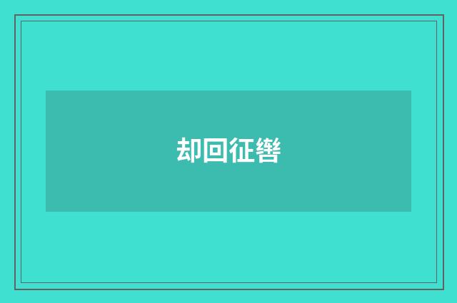 却回征辔