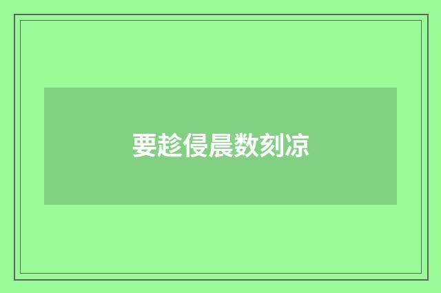 要趁侵晨数刻凉