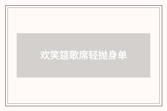 欢笑筵歌席轻抛身单
