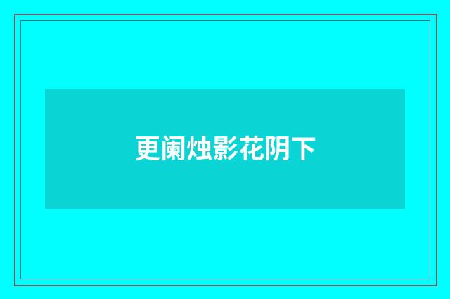 更阑烛影花阴下