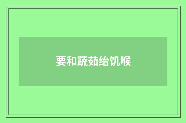 要和蔬茹绐饥喉