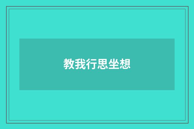 教我行思坐想