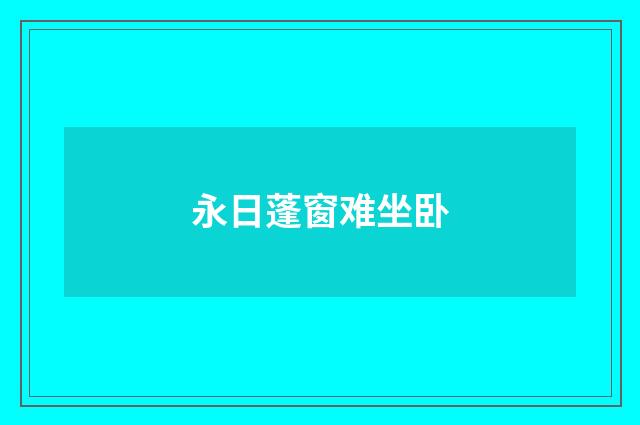 永日蓬窗难坐卧