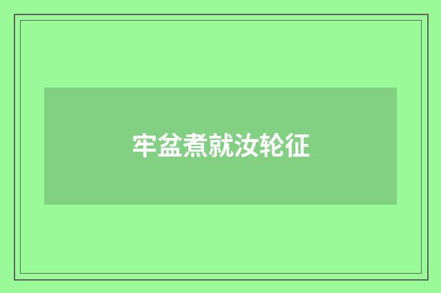 牢盆煮就汝轮征