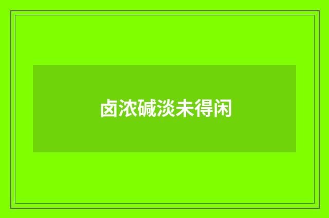 卤浓碱淡未得闲