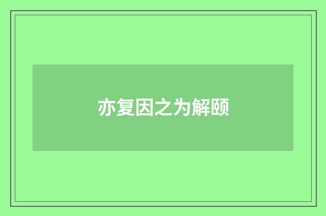 亦复因之为解颐