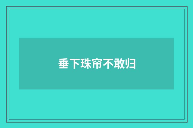 垂下珠帘不敢归