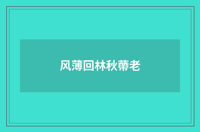 风薄回林秋蔕老