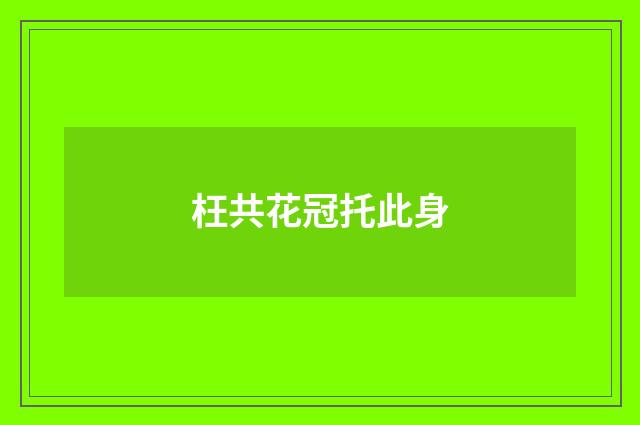 枉共花冠托此身