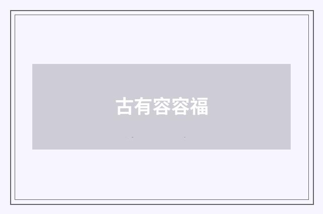 古有容容福