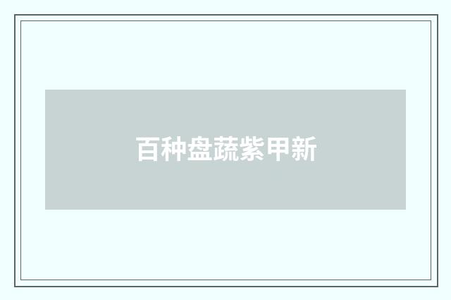 百种盘蔬紫甲新